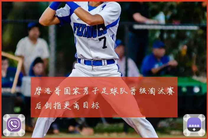 摩洛哥国家男子足球队晋级淘汰赛后剑指更高目标