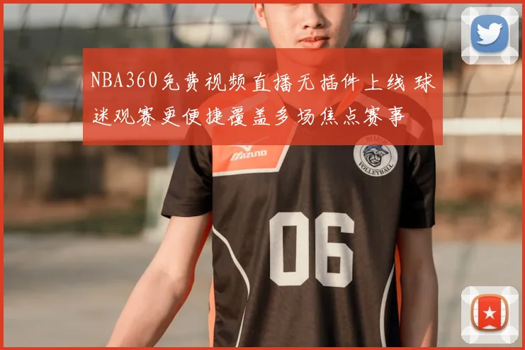 NBA360免费视频直播无插件上线 球迷观赛更便捷覆盖多场焦点赛事